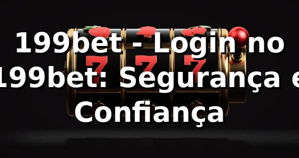 199bet - Login no 199bet: Segurança e Confiança 1 199bet - Login no 199bet: Segurança e Confiança