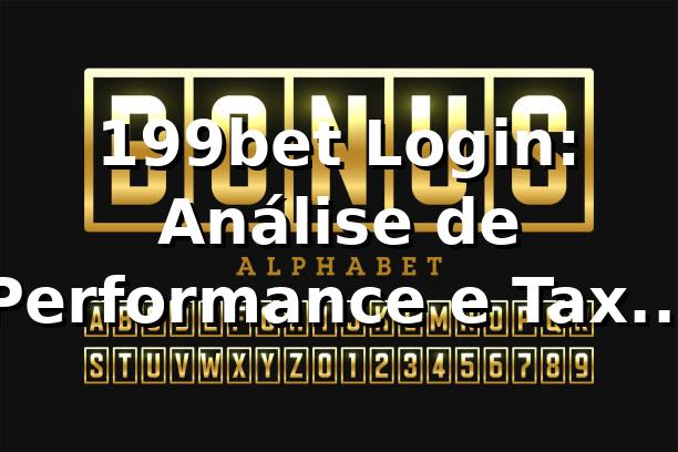 199bet Login: Análise de Performance e Taxa de Sucesso 94.7% 📊
